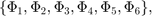 $\{\Phi_1, \Phi_2, \Phi_3, \Phi_4, \Phi_5, \Phi_6\},$