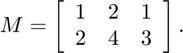 $$ M = \left[ \begin{array}{ccc} 1 & 2 & 1 \\ 2 & 4 & 3 \end{array} \right].$$