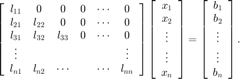 $$\left[\begin{array}{cccccccc} l_{11} & 0 & 0 &0 & \cdots & 0 \\ l_{21} & l_{22} & 0 & 0
& \cdots & 0 \\ l_{31} & l_{32} & l_{33} & 0 & \cdots & 0 \\ \vdots & &&&& \vdots \\
l_{n1} & l_{n2} & \cdots && \cdots & l_{nn}\end{array}\right] \left[ \begin{array}{c} x_1 \\ x_2 \\ \vdots \\ \vdots \\ x_n \end{array} \right] = \left[ \begin{array}{c} b_1 \\ b_2 \\ \vdots \\ \vdots \\ b_n \end{array} \right].$$